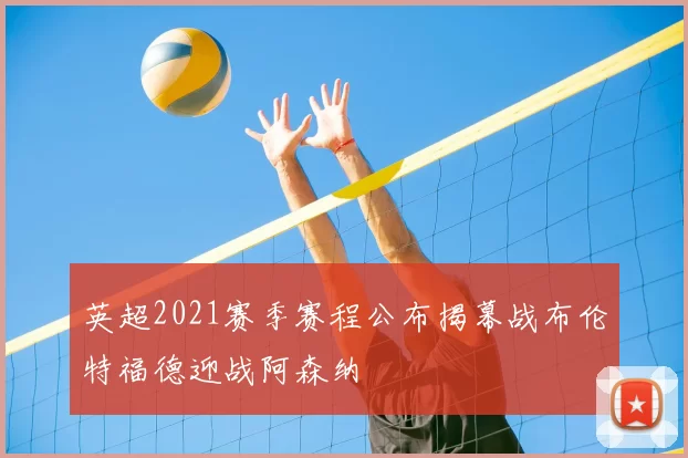 英超2021赛季赛程公布揭幕战布伦特福德迎战阿森纳