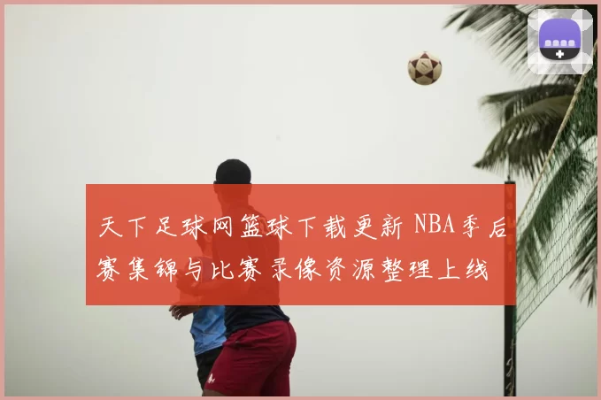 天下足球网篮球下载更新 NBA季后赛集锦与比赛录像资源整理上线