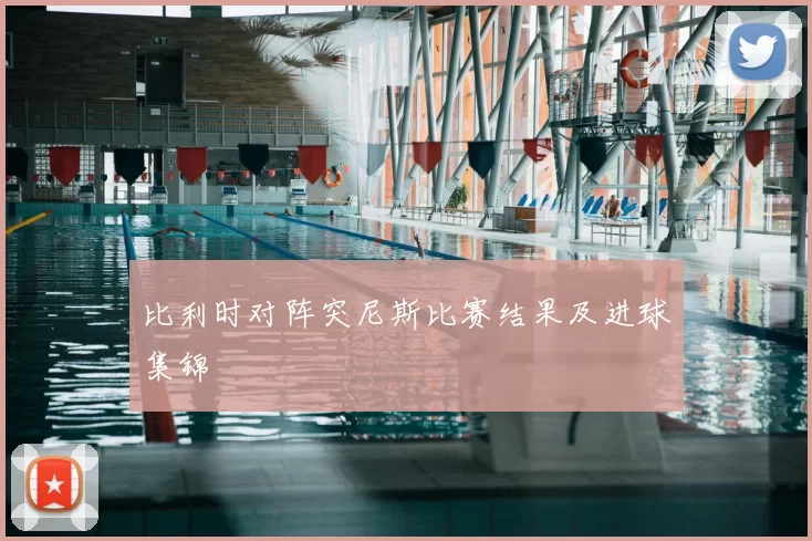 比利时对阵突尼斯比赛结果及进球集锦