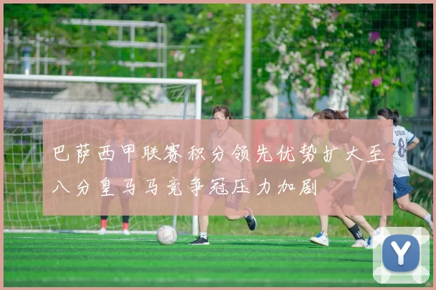 巴萨西甲联赛积分领先优势扩大至八分皇马马竞争冠压力加剧