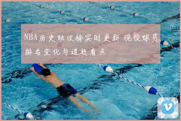 NBA历史助攻榜实时更新 现役球员排名变化与追赶看点