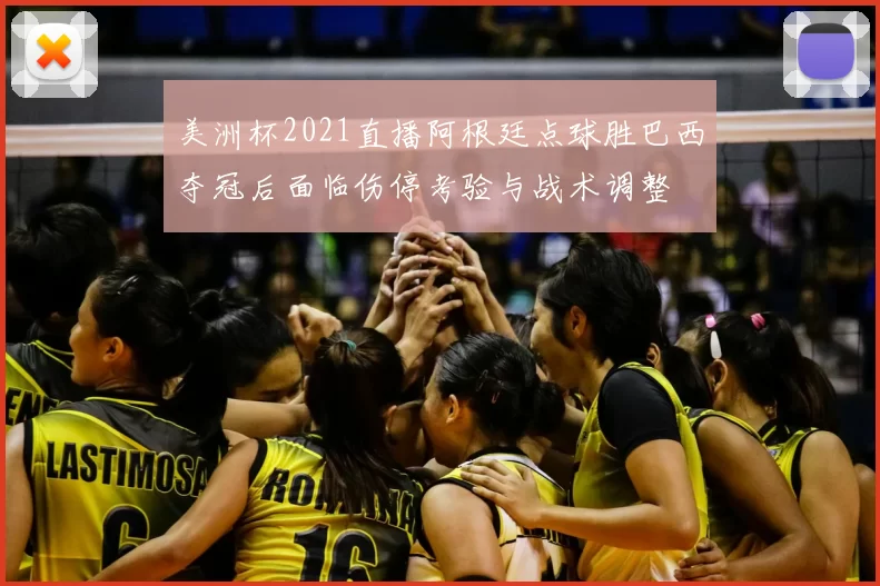 美洲杯2021直播阿根廷点球胜巴西夺冠后面临伤停考验与战术调整
