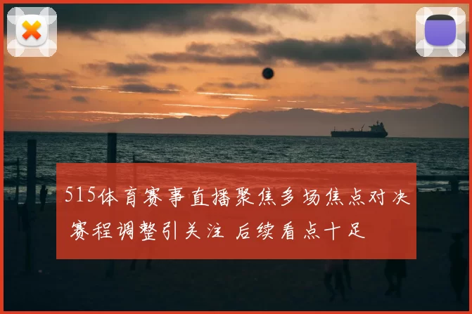 515体育赛事直播聚焦多场焦点对决 赛程调整引关注 后续看点十足