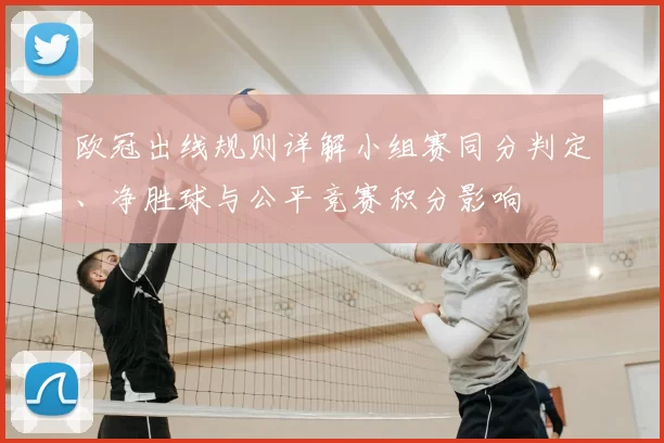 欧冠出线规则详解小组赛同分判定、净胜球与公平竞赛积分影响