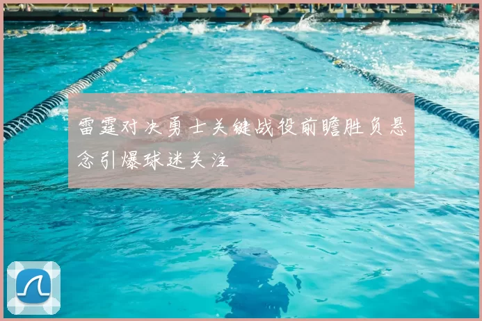 雷霆对决勇士关键战役前瞻胜负悬念引爆球迷关注