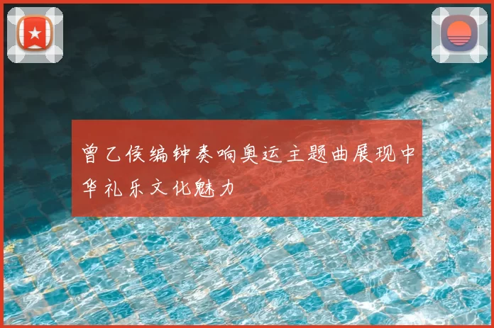 曾乙侯编钟奏响奥运主题曲展现中华礼乐文化魅力