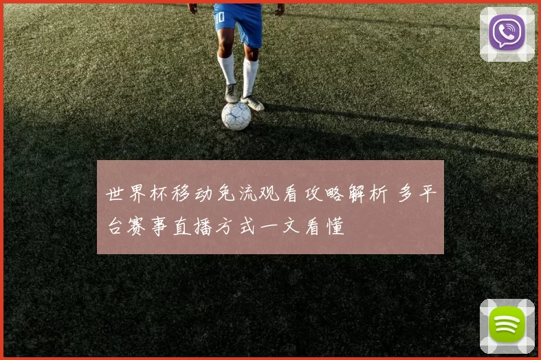 世界杯移动免流观看攻略解析 多平台赛事直播方式一文看懂