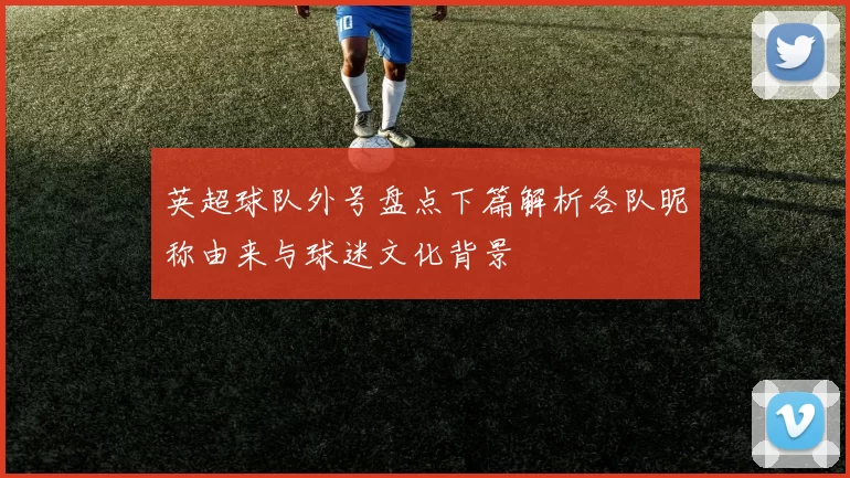 英超球队外号盘点下篇解析各队昵称由来与球迷文化背景
