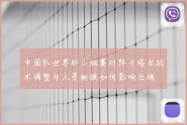 中国队世界杯小组赛对阵卡塔尔战术调整与人员轮换如何影响出线