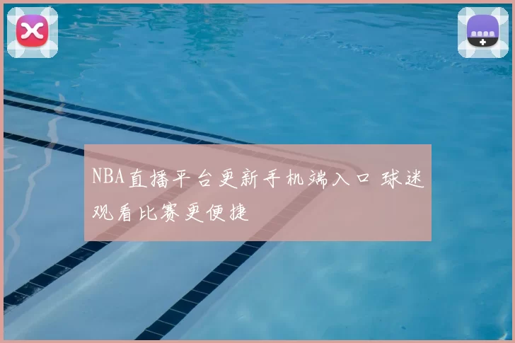 NBA直播平台更新手机端入口 球迷观看比赛更便捷