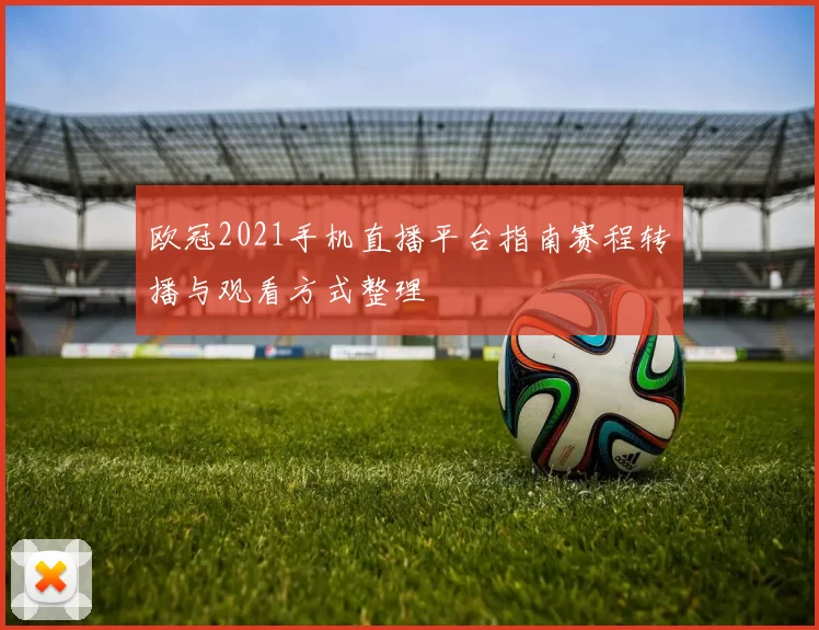 欧冠2021手机直播平台指南赛程转播与观看方式整理