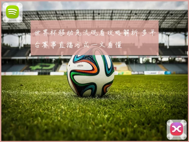 世界杯移动免流观看攻略解析 多平台赛事直播方式一文看懂