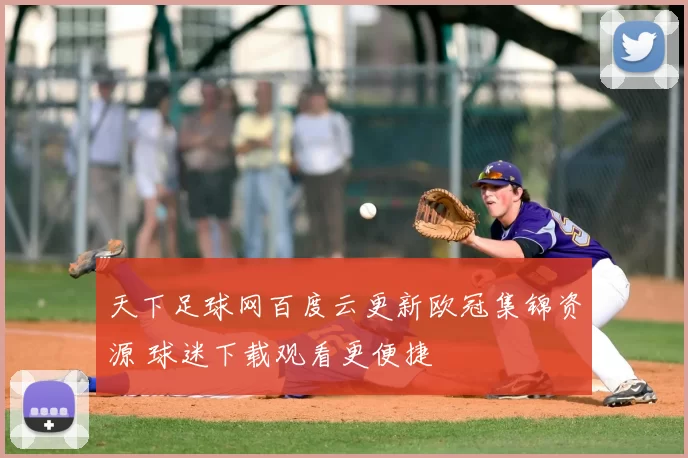 天下足球网百度云更新欧冠集锦资源 球迷下载观看更便捷