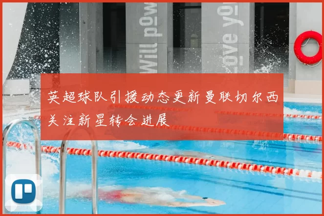 英超球队引援动态更新曼联切尔西关注新星转会进展