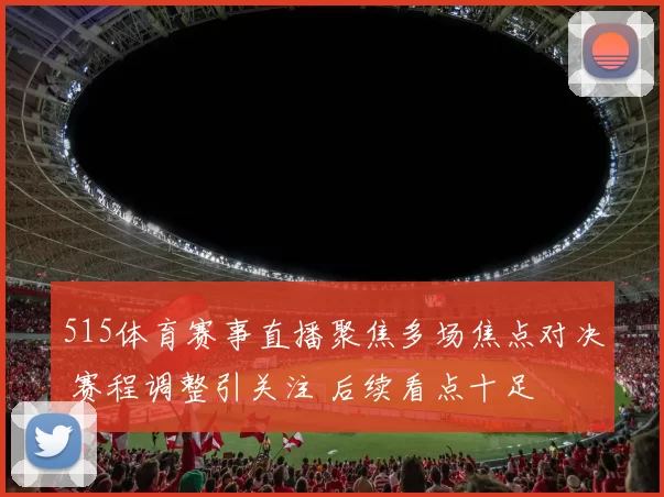 515体育赛事直播聚焦多场焦点对决 赛程调整引关注 后续看点十足