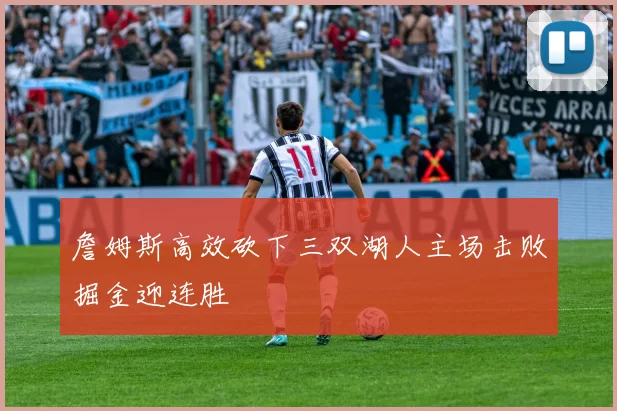 詹姆斯高效砍下三双湖人主场击败掘金迎连胜