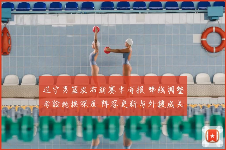 辽宁男篮发布新赛季海报 锋线调整考验轮换深度 阵容更新与外援成关注点
