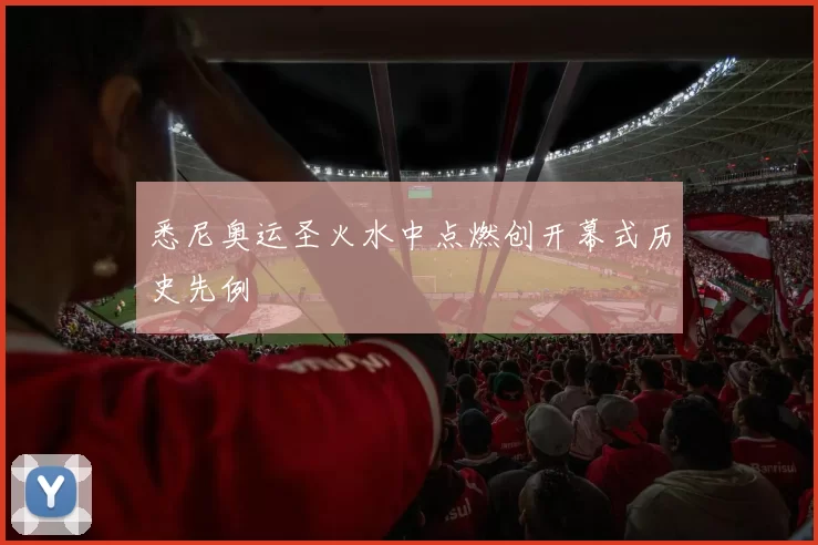 悉尼奥运圣火水中点燃创开幕式历史先例