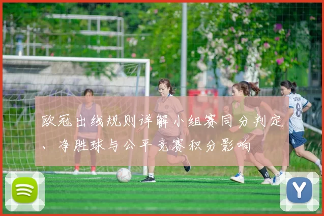 欧冠出线规则详解小组赛同分判定、净胜球与公平竞赛积分影响