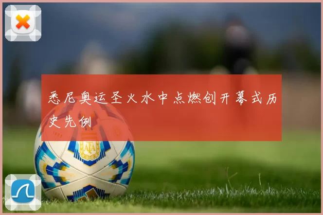 悉尼奥运圣火水中点燃创开幕式历史先例