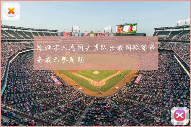 陈垣宇入选国乒男队出战国际赛事备战巴黎周期