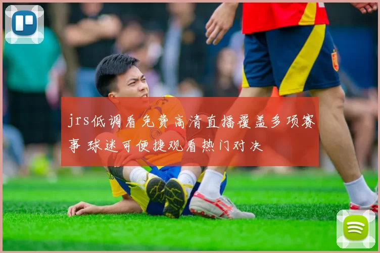 jrs低调看免费高清直播覆盖多项赛事 球迷可便捷观看热门对决