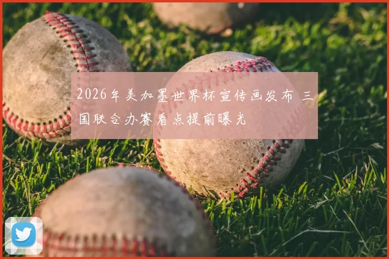 2026年美加墨世界杯宣传画发布 三国联合办赛看点提前曝光