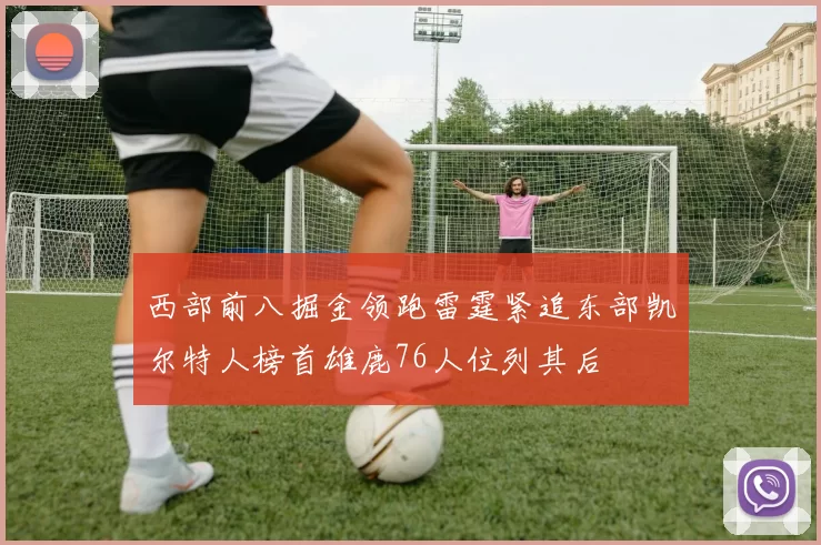 西部前八掘金领跑雷霆紧追东部凯尔特人榜首雄鹿76人位列其后