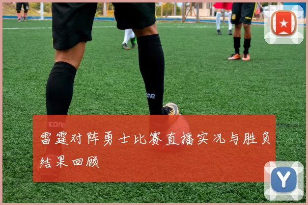 雷霆对阵勇士比赛直播实况与胜负结果回顾
