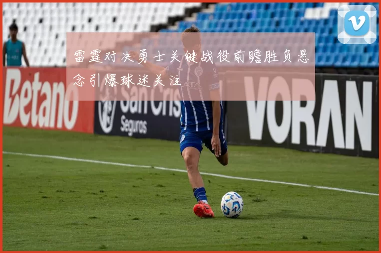 雷霆对决勇士关键战役前瞻胜负悬念引爆球迷关注