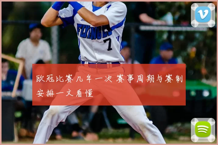 欧冠比赛几年一次 赛事周期与赛制安排一文看懂