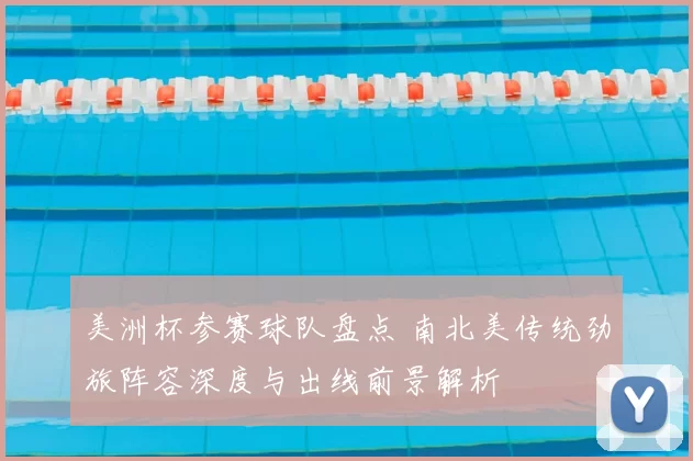 美洲杯参赛球队盘点 南北美传统劲旅阵容深度与出线前景解析